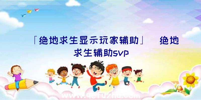 「绝地求生显示玩家辅助」|绝地求生辅助svp